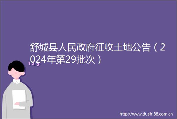 舒城县征收土地公告（2024年第29批次）