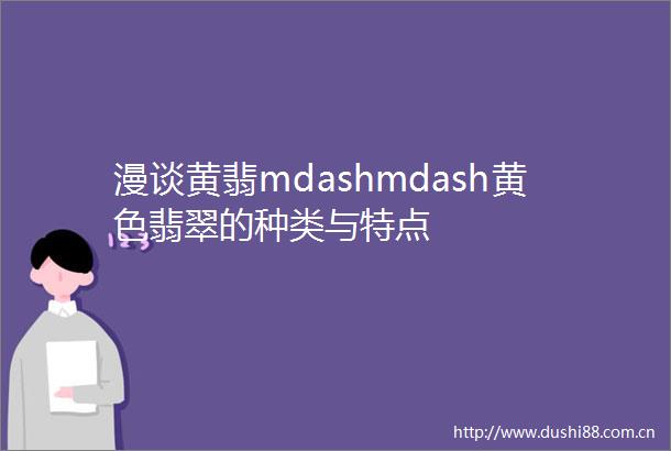 漫谈黄翡mdashmdash黄色翡翠的种类与特点
