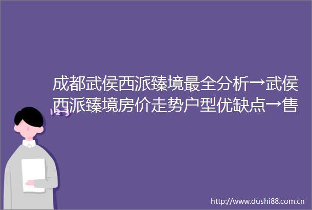 成都武侯西派臻境最全分析→武侯西派臻境房价走势户型优缺点→售楼处电话政策解读成都新房
