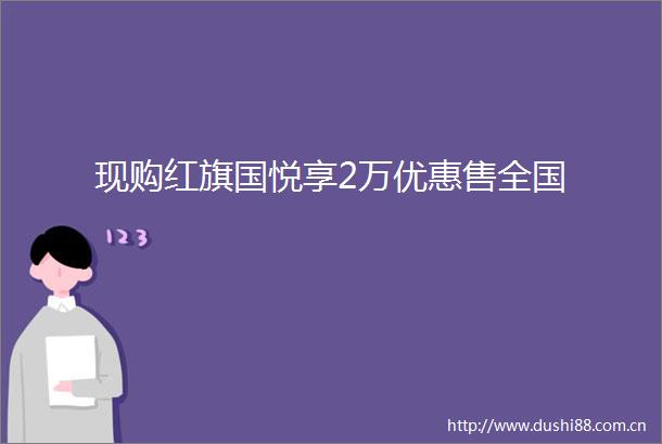 现购红旗国悦享2万优惠售全国