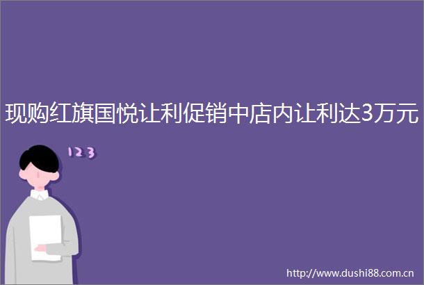 现购红旗国悦让利促销中店内让利达3万元