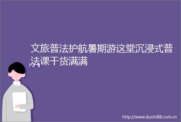 文旅普法护航暑期游这堂沉浸式普法课干货满满