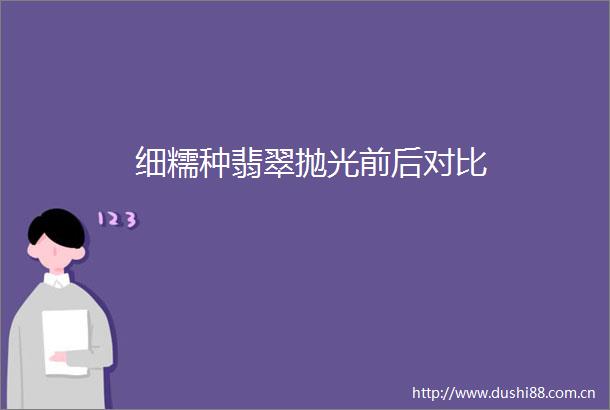 细糯种翡翠抛光前后对比