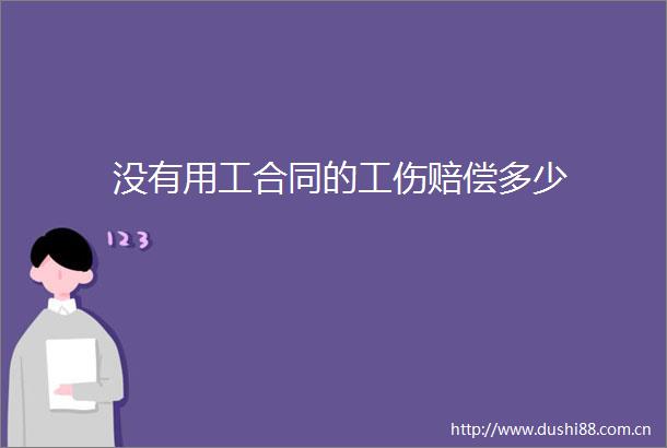 没有用工合同的工伤赔偿多少