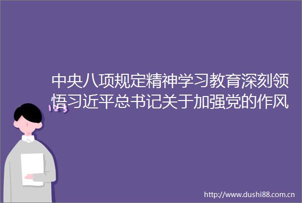 中央八项规定精神学习教育深刻领悟总书记关于加强党的作风建设的重要论述