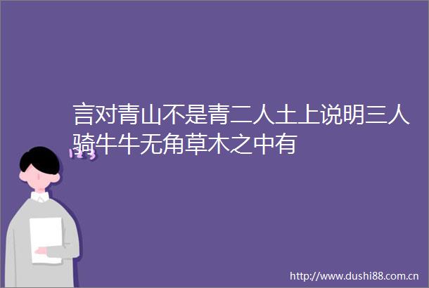 言对青山不是青二人土上说明三人骑牛牛无角草木之中有