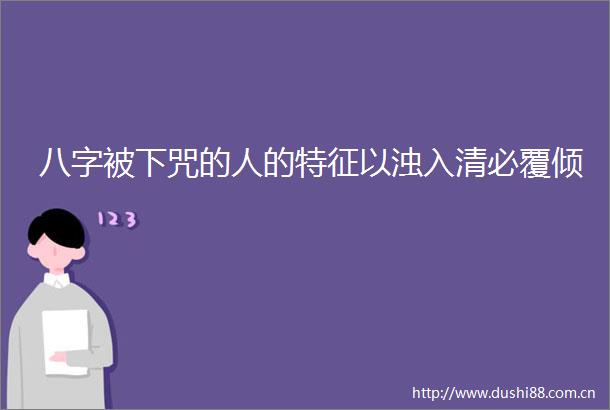 八字被下咒的人的特征以浊入清必覆倾