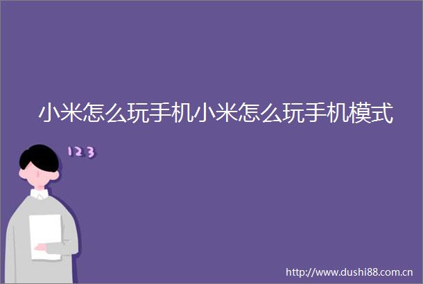 小米怎么玩手机小米怎么玩手机模式