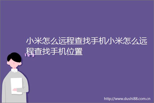 小米怎么远程查找手机小米怎么远程查找手机位置
