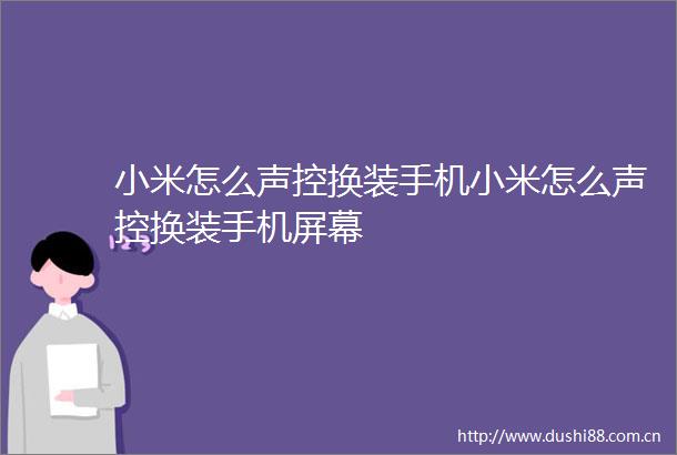 小米怎么声控换装手机小米怎么声控换装手机屏幕