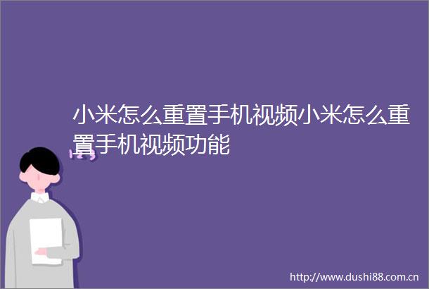 小米怎么重置手机视频小米怎么重置手机视频功能