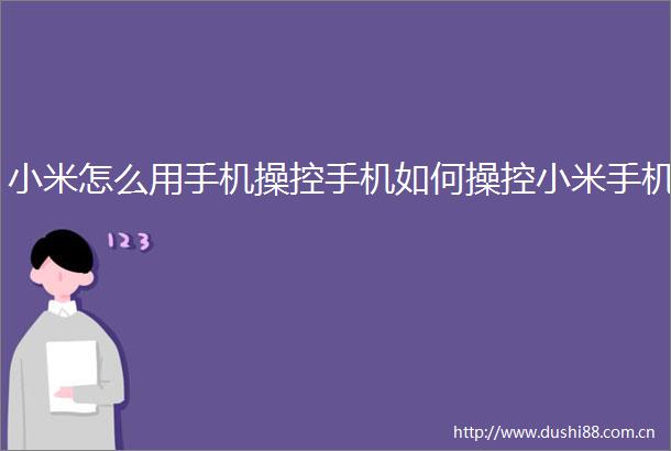 小米怎么用手机操控手机如何操控小米手机
