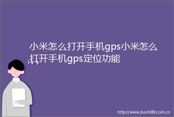 小米怎么打开手机gps小米怎么打开手机gps定位功能