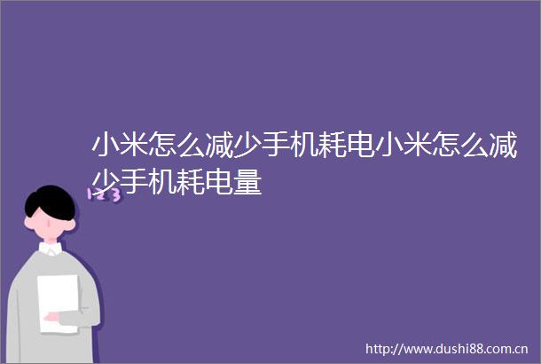 小米怎么减少手机耗电小米怎么减少手机耗电量