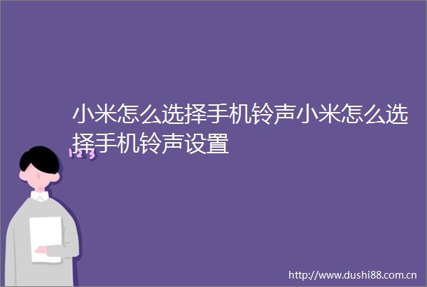 小米怎么选择手机铃声小米怎么选择手机铃声设置