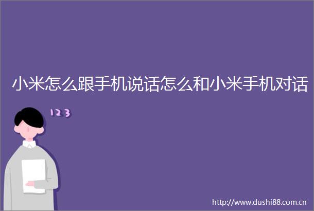 小米怎么跟手机说话怎么和小米手机对话