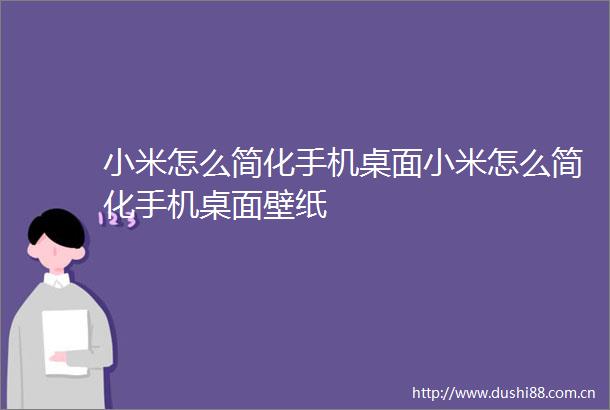 小米怎么简化手机桌面小米怎么简化手机桌面壁纸