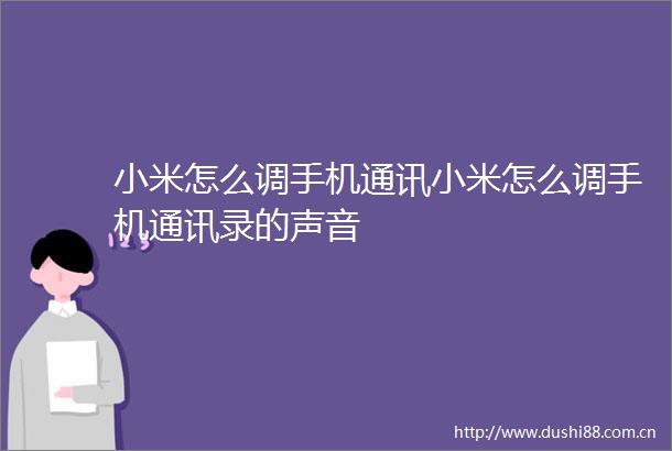 小米怎么调手机通讯小米怎么调手机通讯录的声音