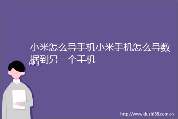小米怎么导手机小米手机怎么导数据到另一个手机