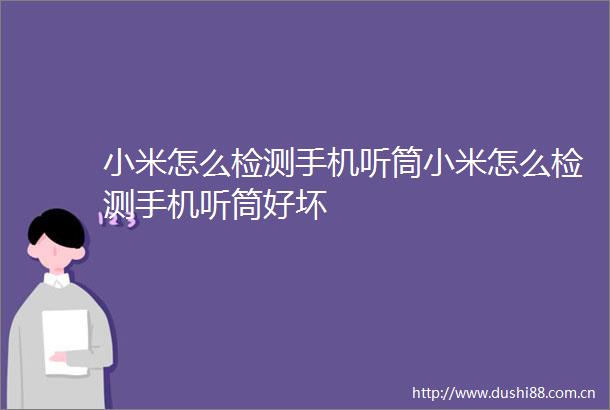 小米怎么检测手机听筒小米怎么检测手机听筒好坏