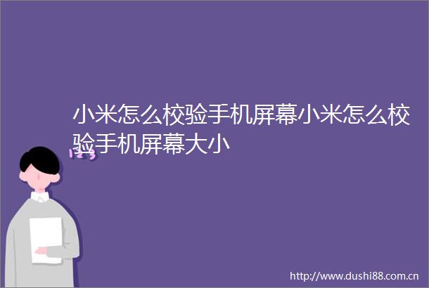小米怎么校验手机屏幕小米怎么校验手机屏幕大小