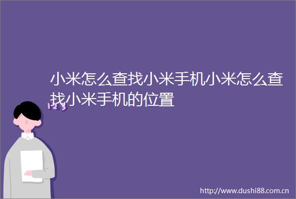 小米怎么查找小米手机小米怎么查找小米手机的位置