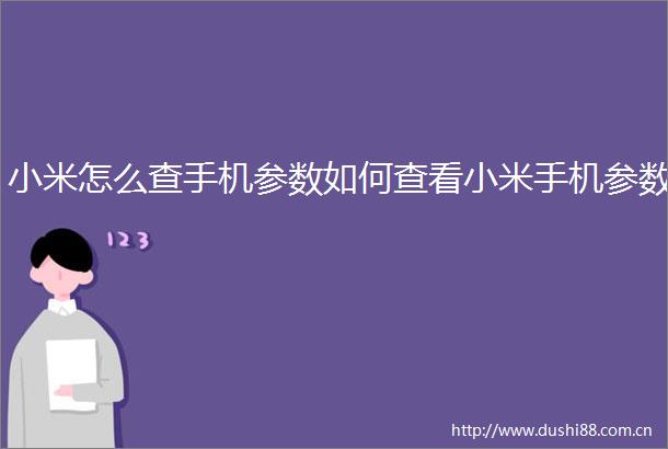 小米怎么查手机参数如何查看小米手机参数