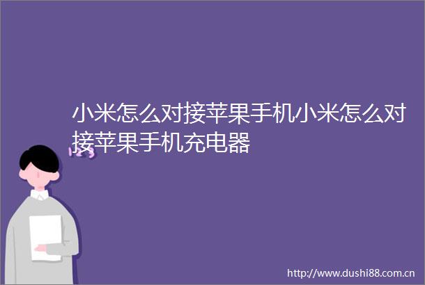 小米怎么对接苹果手机小米怎么对接苹果手机充电器