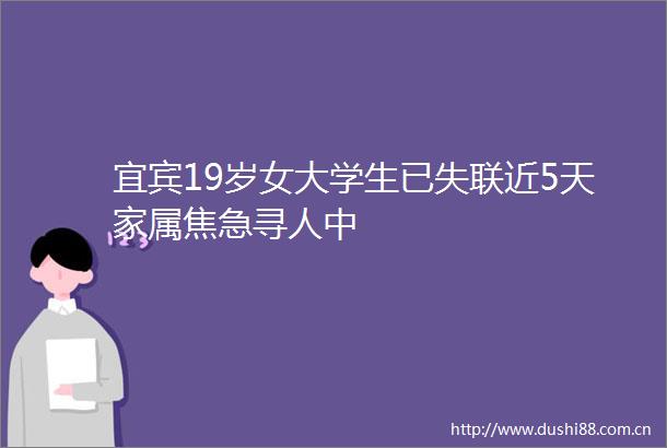 宜宾19岁女大学生已失联近5天家属焦急寻人中