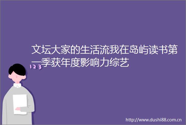 文坛大家的生活流我在岛屿读书第一季获年度影响力综艺