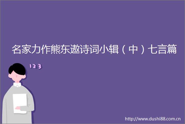 名家力作熊东遨诗词小辑（中）七言篇
