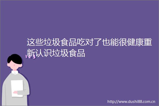 这些垃圾食品吃对了也能很健康重新认识垃圾食品