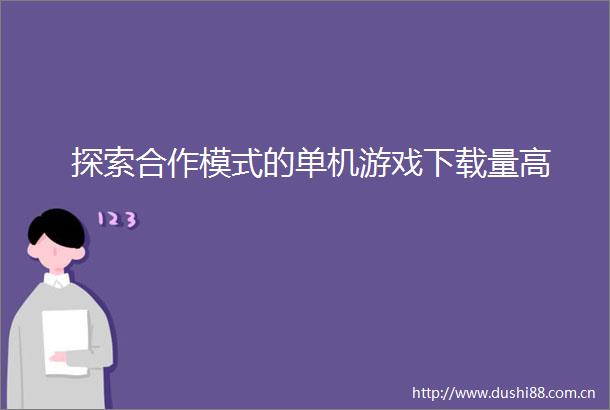 探索合作模式的单机游戏下载量高