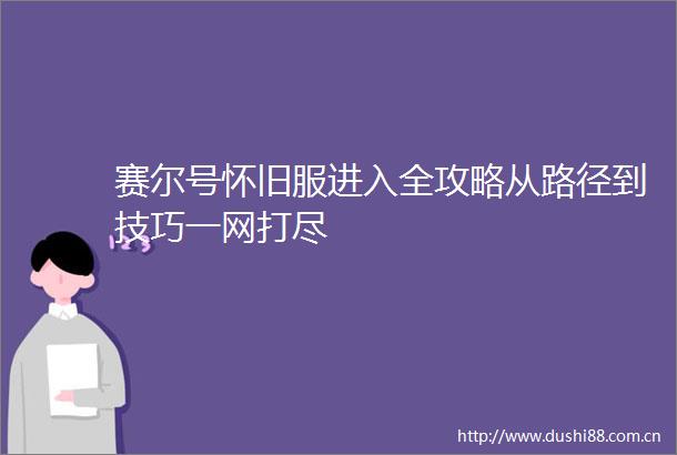 赛尔号怀旧服进入全攻略从路径到技巧一网打尽