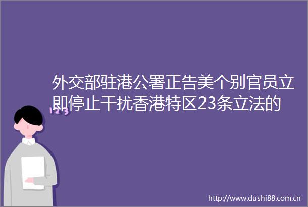 外交部驻港公署正告美个别官员立即停止干扰香港特区23条立法的操弄