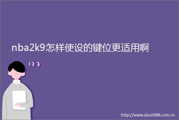 nba2k9怎样使设的键位更适用啊