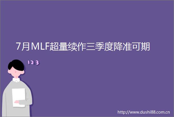 7月MLF超量续作三季度降准可期