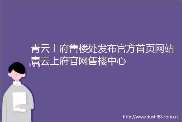 青云上府售楼处发布官方首页网站青云上府官网售楼中心