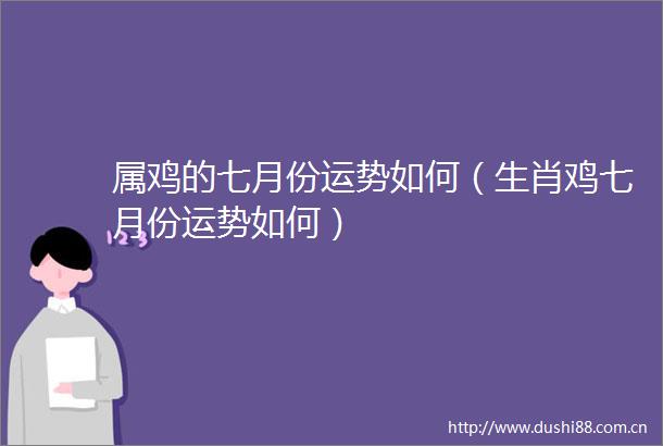 属鸡的七月份运势如何（生肖鸡七月份运势如何）