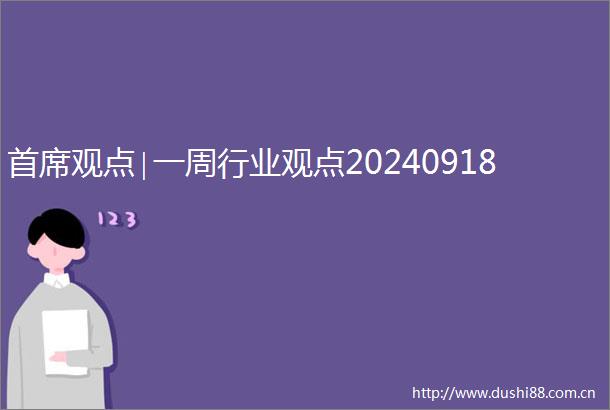 首席观点∣一周行业观点20240918