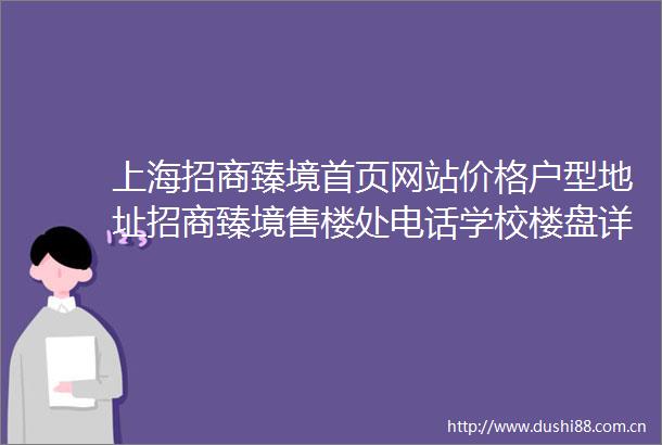上海招商臻境首页网站价格户型地址招商臻境售楼处电话学校楼盘详情