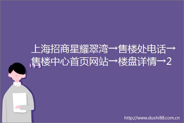 上海招商星耀翠湾→售楼处电话→售楼中心首页网站→楼盘详情→24小时热线电话