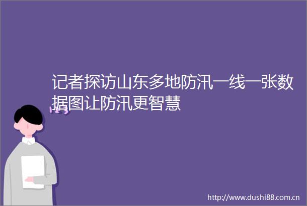 记者探访山东多地防汛一线一张数据图让防汛更智慧
