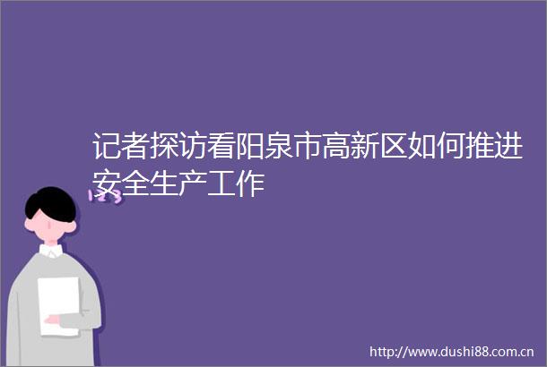 记者探访看阳泉市高新区如何推进安全生产工作