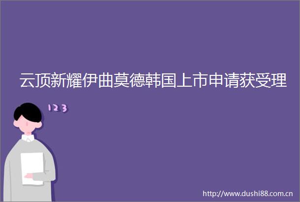 云顶新耀伊曲莫德韩国上市申请获受理