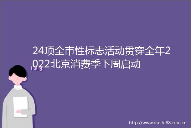24项全市性标志活动贯穿全年2022北京消费季下周启动