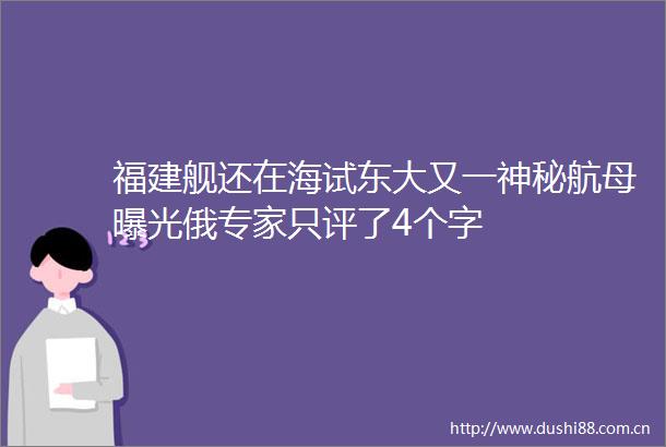 福建舰还在海试东大又一神秘航母俄专家只评了4个字