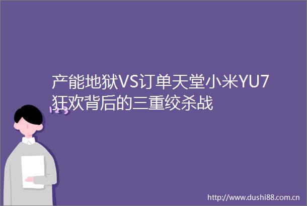 产能地狱VS订单天堂小米YU7狂欢背后的三重绞杀战