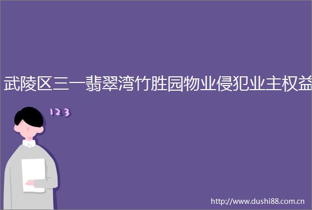 武陵区三一翡翠湾竹胜园物业侵犯业主权益