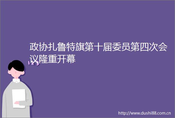 政协扎鲁特旗第十届委员第四次会议隆重开幕